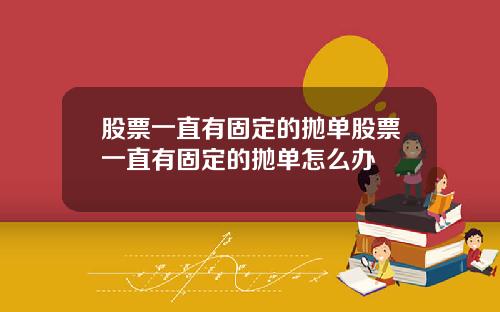 股票一直有固定的抛单股票一直有固定的抛单怎么办