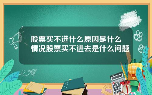 股票买不进什么原因是什么情况股票买不进去是什么问题