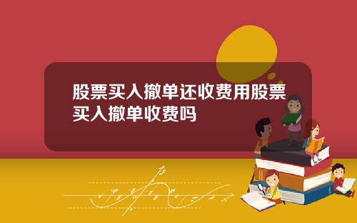 股票买入撤单还收费用股票买入撤单收费吗
