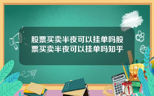 股票买卖半夜可以挂单吗股票买卖半夜可以挂单吗知乎