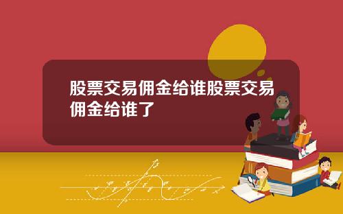 股票交易佣金给谁股票交易佣金给谁了