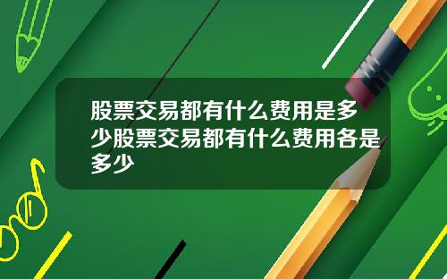 股票交易都有什么费用是多少股票交易都有什么费用各是多少