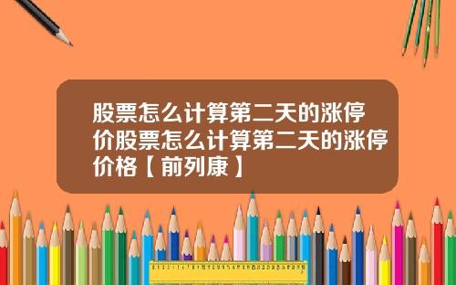 股票怎么计算第二天的涨停价股票怎么计算第二天的涨停价格【前列康】