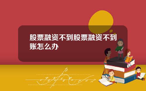 股票融资不到股票融资不到账怎么办