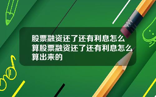 股票融资还了还有利息怎么算股票融资还了还有利息怎么算出来的