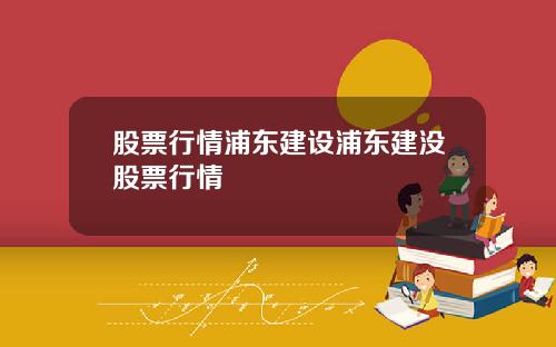 股票行情浦东建设浦东建没股票行情