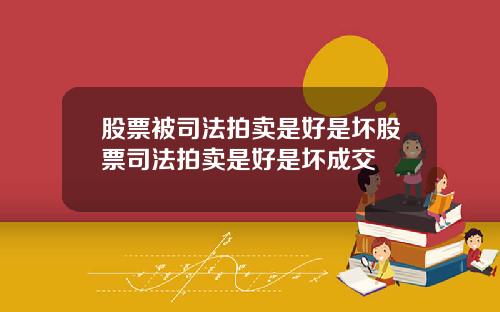 股票被司法拍卖是好是坏股票司法拍卖是好是坏成交