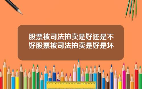 股票被司法拍卖是好还是不好股票被司法拍卖是好是坏