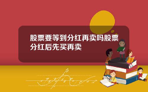 股票要等到分红再卖吗股票分红后先买再卖