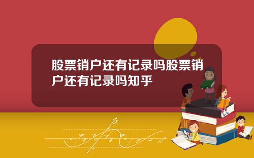 股票销户还有记录吗股票销户还有记录吗知乎