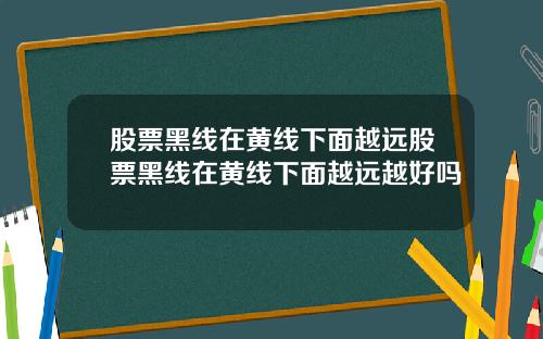 股票黑线在黄线下面越远股票黑线在黄线下面越远越好吗