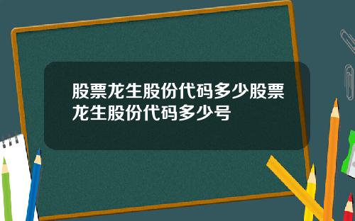 股票龙生股份代码多少股票龙生股份代码多少号