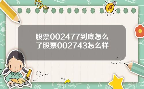 股票002477到底怎么了股票002743怎么样