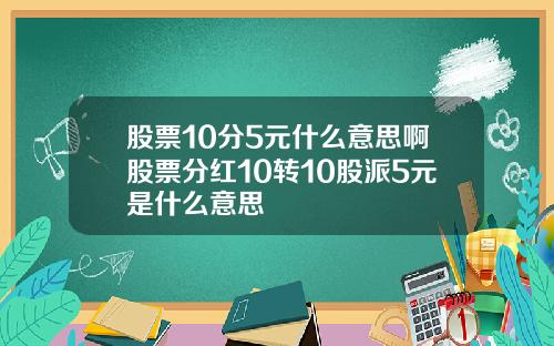 股票10分5元什么意思啊股票分红10转10股派5元是什么意思