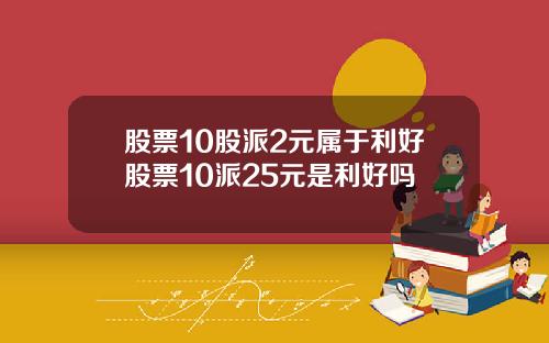 股票10股派2元属于利好股票10派25元是利好吗