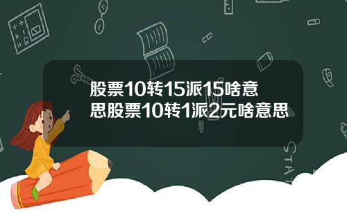 股票10转15派15啥意思股票10转1派2元啥意思
