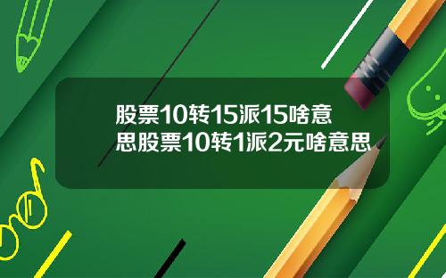 股票10转15派15啥意思股票10转1派2元啥意思