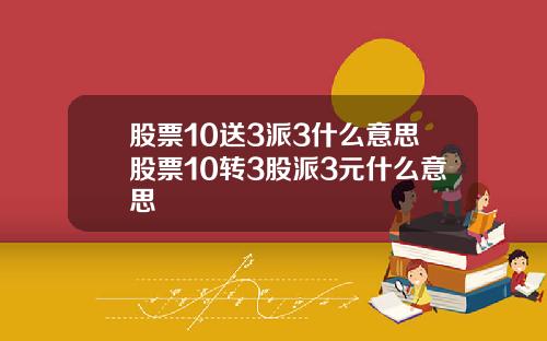 股票10送3派3什么意思股票10转3股派3元什么意思