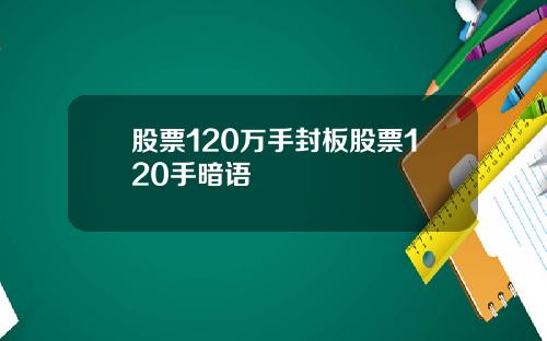 股票120万手封板股票120手暗语