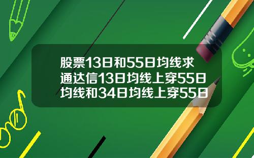 股票13日和55日均线求通达信13日均线上穿55日均线和34日均线上穿55日均线选股公式