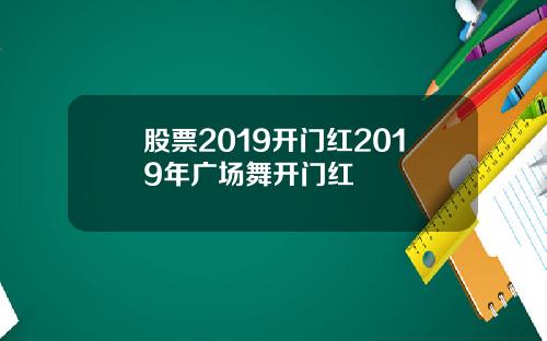 股票2019开门红2019年广场舞开门红