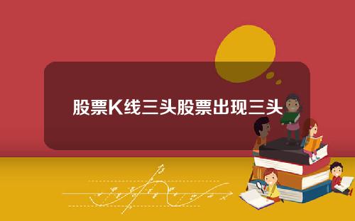 股票K线三头股票出现三头