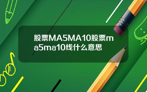 股票MA5MA10股票ma5ma10线什么意思