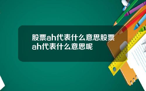 股票ah代表什么意思股票ah代表什么意思呢