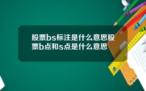 股票bs标注是什么意思股票b点和s点是什么意思