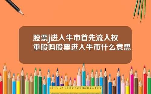 股票j进入牛市首先流入权重股吗股票进入牛市什么意思