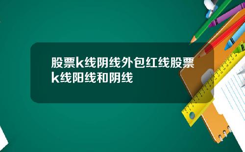 股票k线阴线外包红线股票k线阳线和阴线