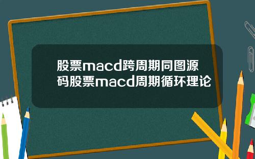 股票macd跨周期同图源码股票macd周期循环理论