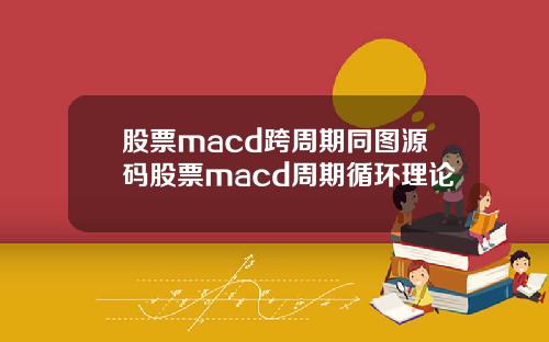股票macd跨周期同图源码股票macd周期循环理论