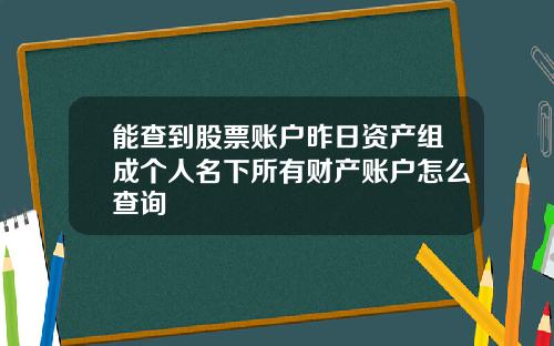 能查到股票账户昨日资产组成个人名下所有财产账户怎么查询