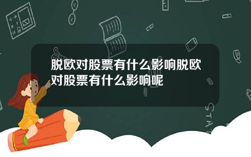 脱欧对股票有什么影响脱欧对股票有什么影响呢