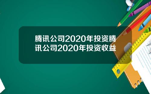 腾讯公司2020年投资腾讯公司2020年投资收益