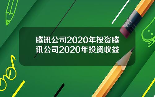 腾讯公司2020年投资腾讯公司2020年投资收益