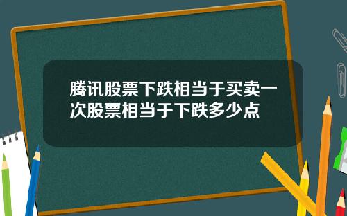 腾讯股票下跌相当于买卖一次股票相当于下跌多少点