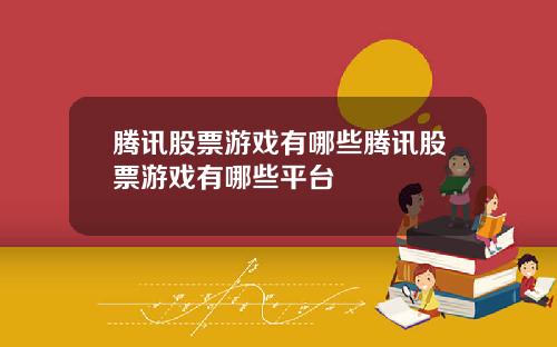 腾讯股票游戏有哪些腾讯股票游戏有哪些平台