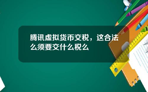 腾讯虚拟货币交税，这合法么须要交什么税么