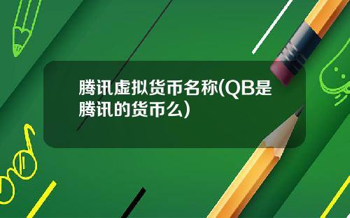 腾讯虚拟货币名称(QB是腾讯的货币么)