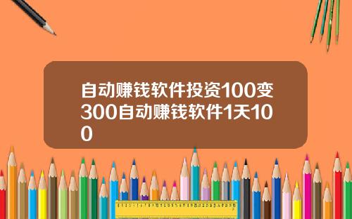 自动赚钱软件投资100变300自动赚钱软件1天100