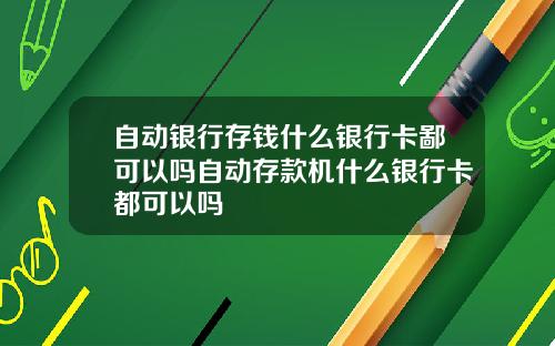 自动银行存钱什么银行卡鄙可以吗自动存款机什么银行卡都可以吗