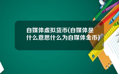 自媒体虚拟货币(自媒体是什么意思什么为自媒体金币)