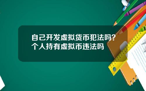 自己开发虚拟货币犯法吗？个人持有虚拟币违法吗