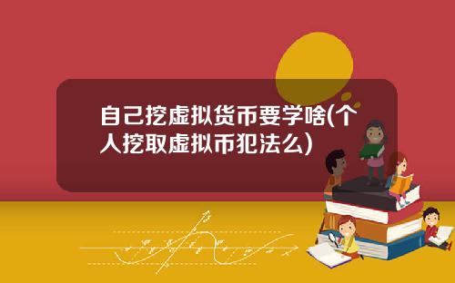 自己挖虚拟货币要学啥(个人挖取虚拟币犯法么)