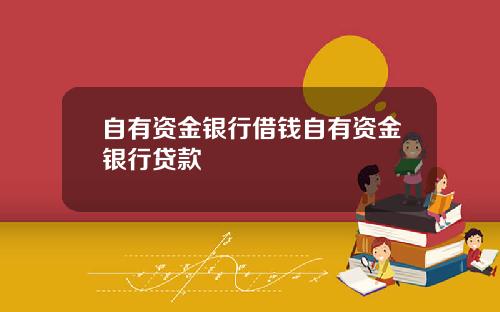 自有资金银行借钱自有资金银行贷款