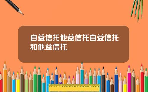 自益信托他益信托自益信托和他益信托