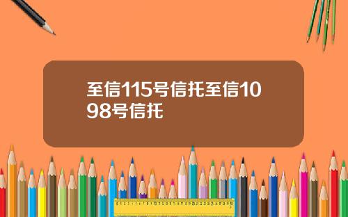 至信115号信托至信1098号信托
