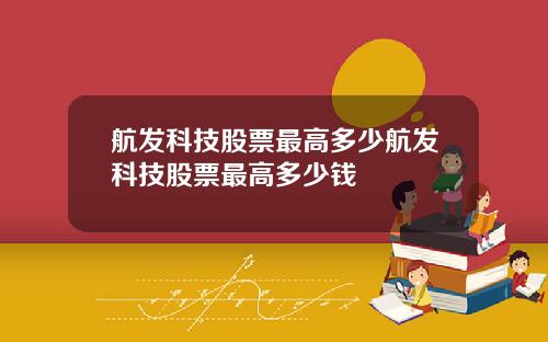 航发科技股票最高多少航发科技股票最高多少钱